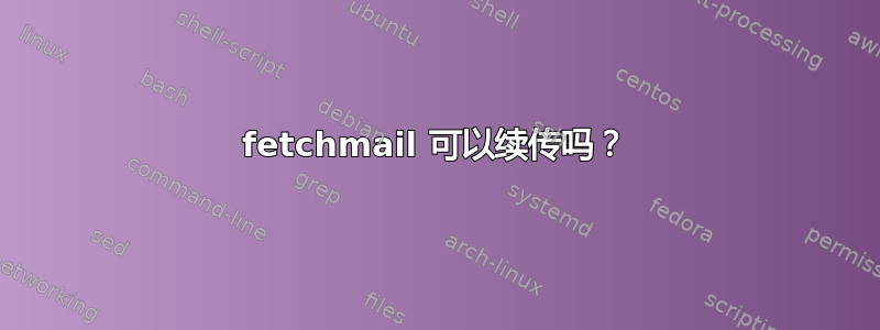 fetchmail 可以续传吗？