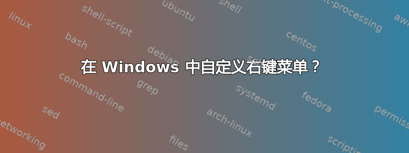 在 Windows 中自定义右键菜单？