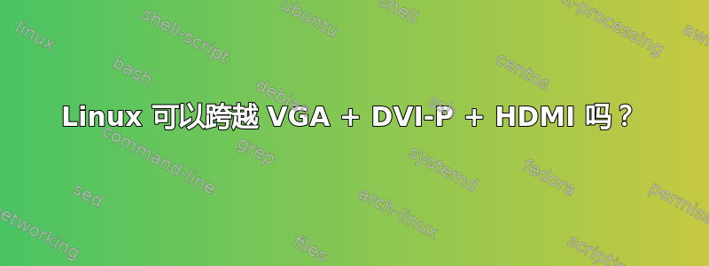 Linux 可以跨越 VGA + DVI-P + HDMI 吗？