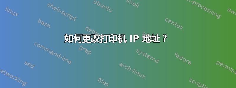 如何更改打印机 IP 地址？