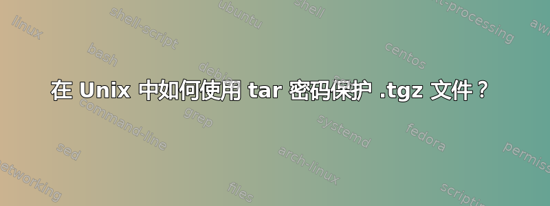 在 Unix 中如何使用 tar 密码保护 .tgz 文件？