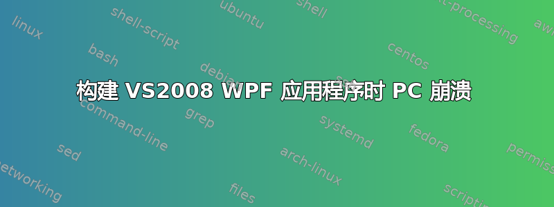 构建 VS2008 WPF 应用程序时 PC 崩溃