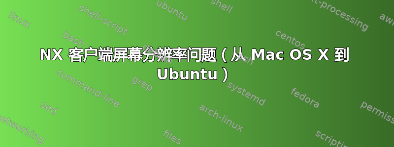 NX 客户端屏幕分辨率问题（从 Mac OS X 到 Ubuntu）