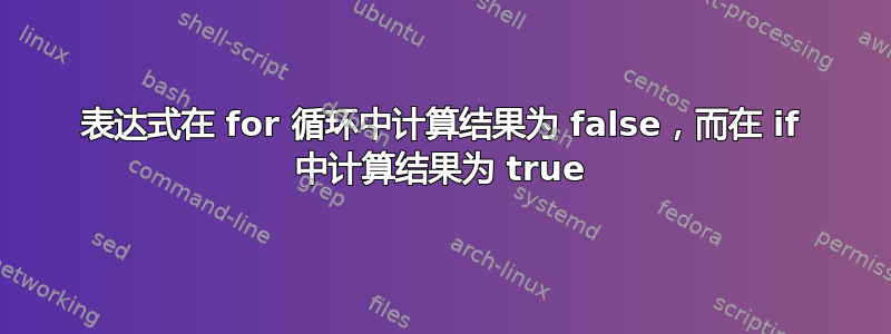 表达式在 for 循环中计算结果为 false，而在 if 中计算结果为 true