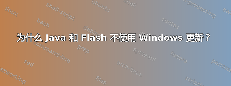 为什么 Java 和 Flash 不使用 Windows 更新？