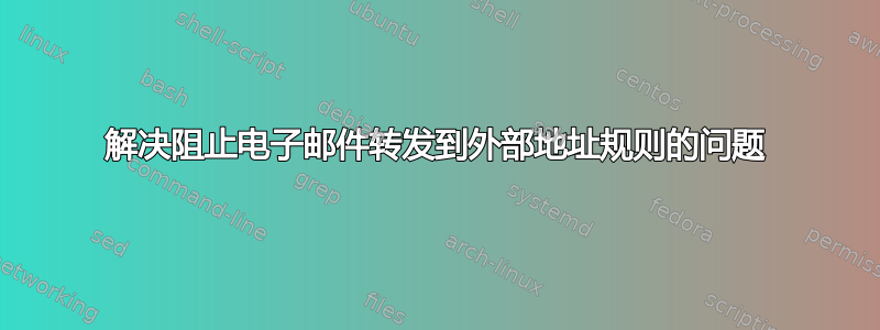 解决阻止电子邮件转发到外部地址规则的问题