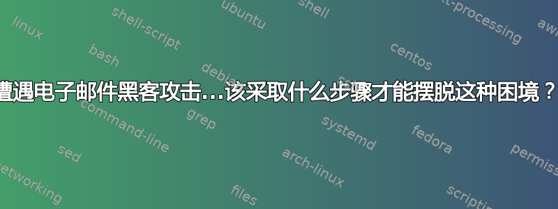 遭遇电子邮件黑客攻击...该采取什么步骤才能摆脱这种困境？