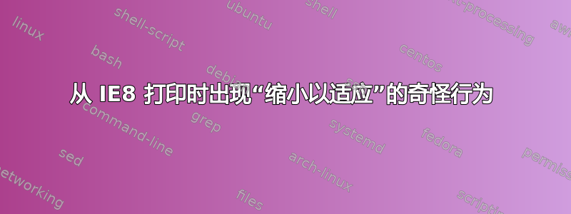 从 IE8 打印时出现“缩小以适应”的奇怪行为