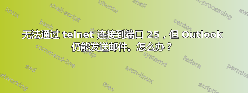 无法通过 telnet 连接到端口 25，但 Outlook 仍能发送邮件。怎么办？