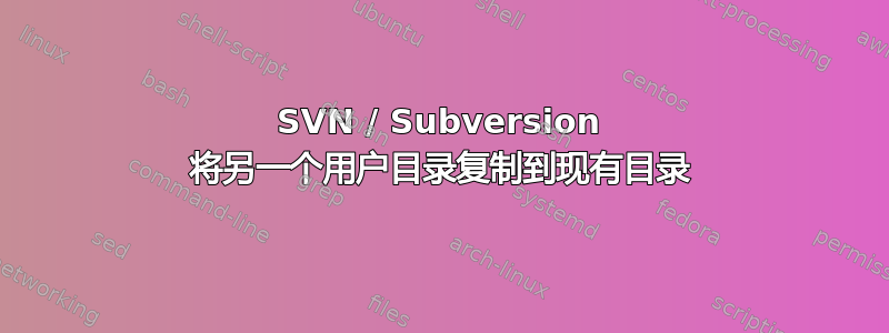 SVN / Subversion 将另一个用户目录复制到现有目录