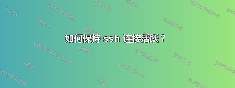 如何保持 ssh 连接活跃？