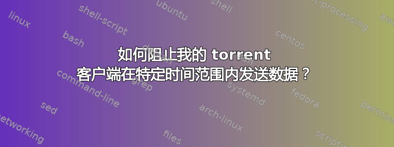 如何阻止我的 torrent 客户端在特定时间范围内发送数据？