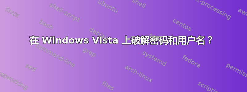 在 Windows Vista 上破解密码和用户名？