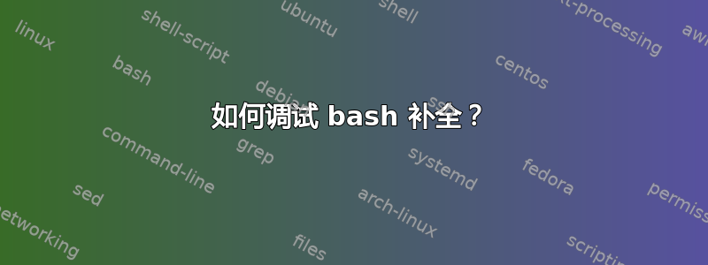 如何调试 bash 补全？