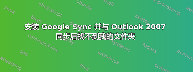 安装 Google Sync 并与 Outlook 2007 同步后找不到我的文件夹