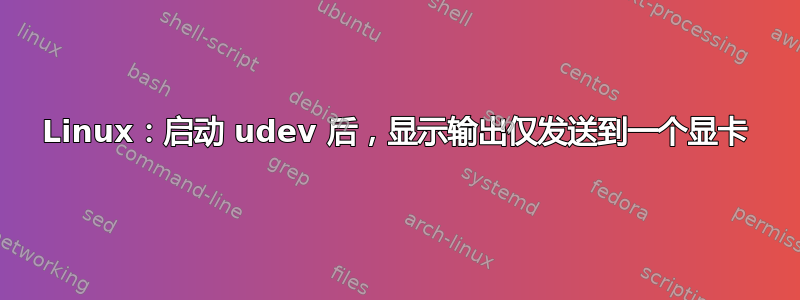 Linux：启动 udev 后，显示输出仅发送到一个显卡