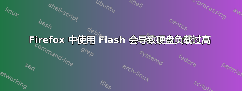 Firefox 中使用 Flash 会导致硬盘负载过高