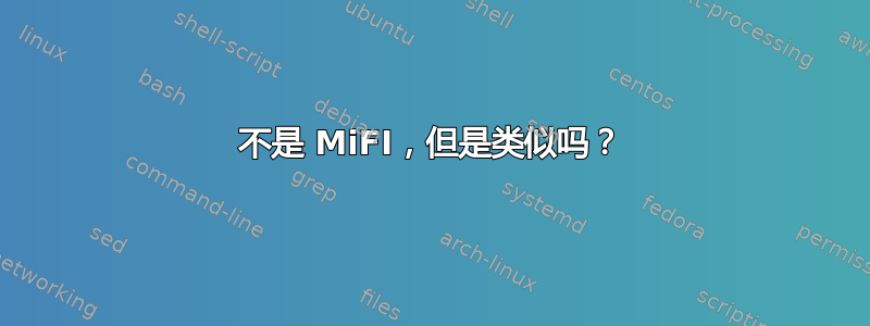 不是 MiFI，但是类似吗？