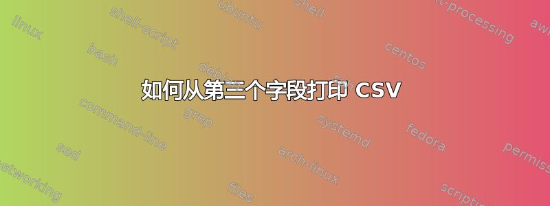 如何从第三个字段打印 CSV