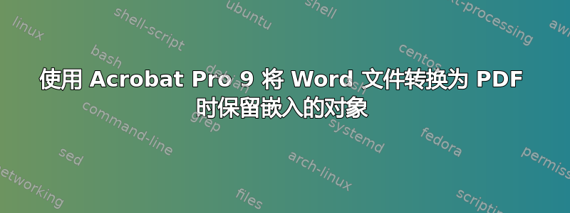 使用 Acrobat Pro 9 将 Word 文件转换为 PDF 时保留嵌入的对象