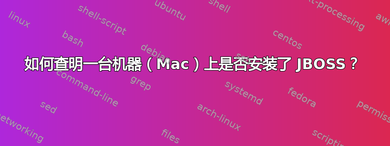 如何查明一台机器（Mac）上是否安装了 JBOSS？