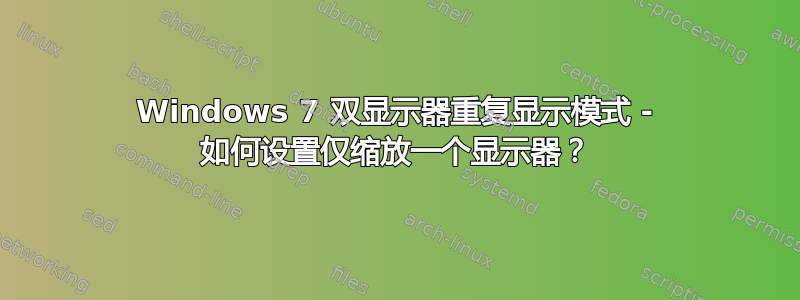 Windows 7 双显示器重复显示模式 - 如何设置仅缩放一个显示器？