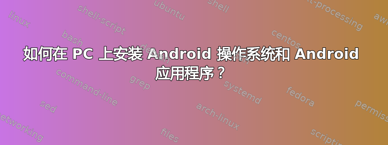 如何在 PC 上安装 Android 操作系统和 Android 应用程序？