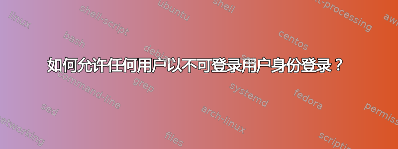 如何允许任何用户以不可登录用户身份登录？