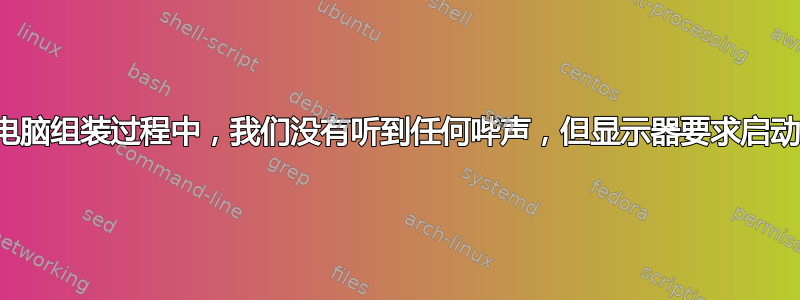 在新电脑组装过程中，我们没有听到任何哔声，但显示器要求启动设备