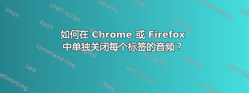 如何在 Chrome 或 Firefox 中单独关闭每个标签的音频？