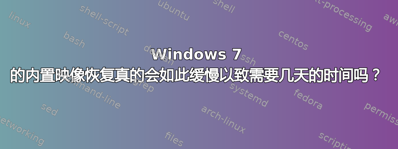 Windows 7 的内置映像恢复真的会如此缓慢以致需要几天的时间吗？