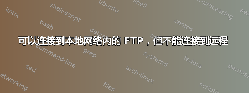 可以连接到本地网络内的 FTP，但不能连接到远程