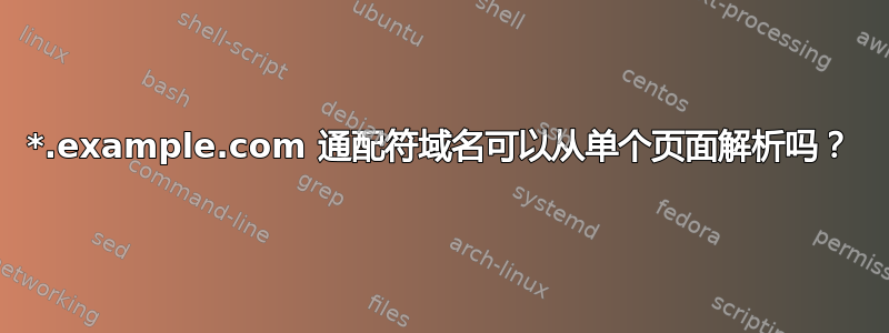 *.example.com 通配符域名可以从单个页面解析吗？