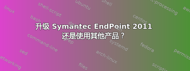 升级 Symantec EndPoint 2011 还是使用其他产品？