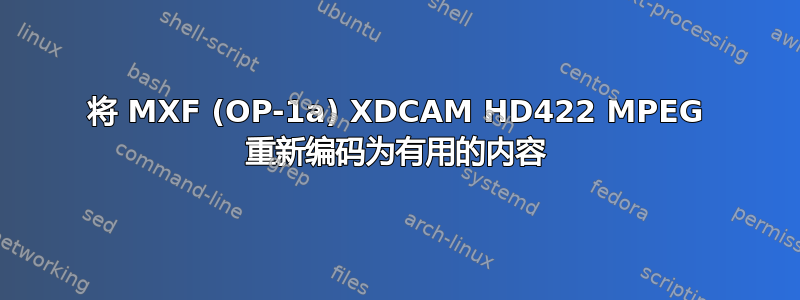 将 MXF (OP-1a) XDCAM HD422 MPEG 重新编码为有用的内容