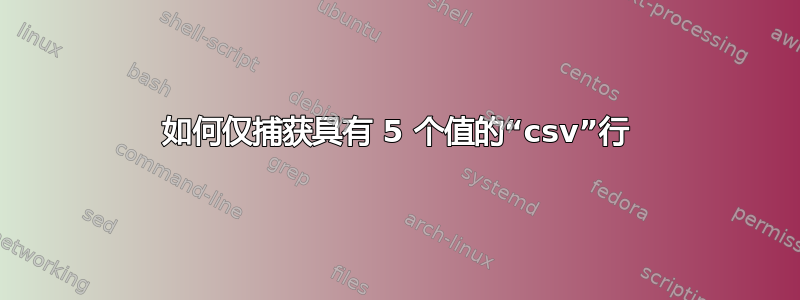 如何仅捕获具有 5 个值的“csv”行