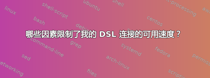 哪些因素限制了我的 DSL 连接的可用速度？