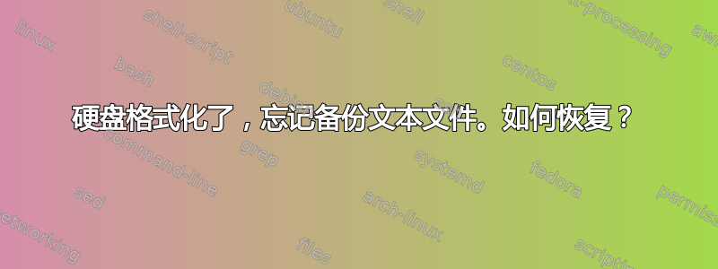 硬盘格式化了，忘记备份文本文件。如何恢复？