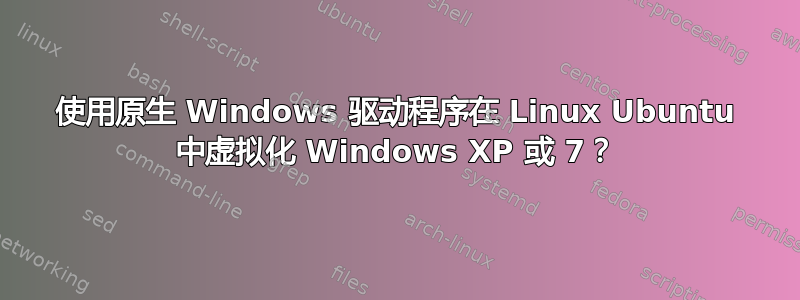 使用原生 Windows 驱动程序在 Linux Ubuntu 中虚拟化 Windows XP 或 7？