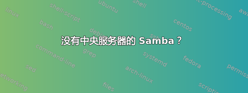 没有中央服务器的 Samba？