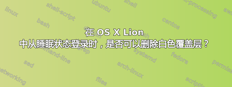 在 OS X Lion 中从睡眠状态登录时，是否可以删除白色覆盖层？