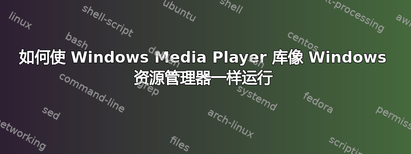 如何使 Windows Media Player 库像 Windows 资源管理器一样运行