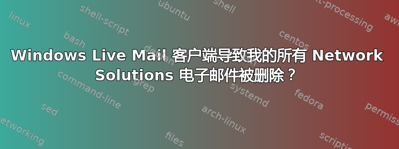 Windows Live Mail 客户端导致我的所有 Network Solutions 电子邮件被删除？