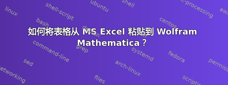 如何将表格从 MS Excel 粘贴到 Wolfram Mathematica？