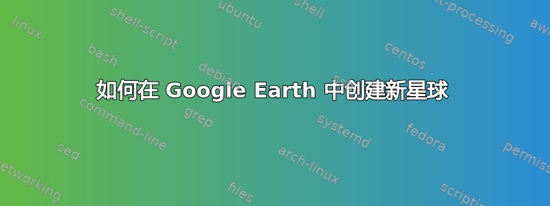 如何在 Google Earth 中创建新星球