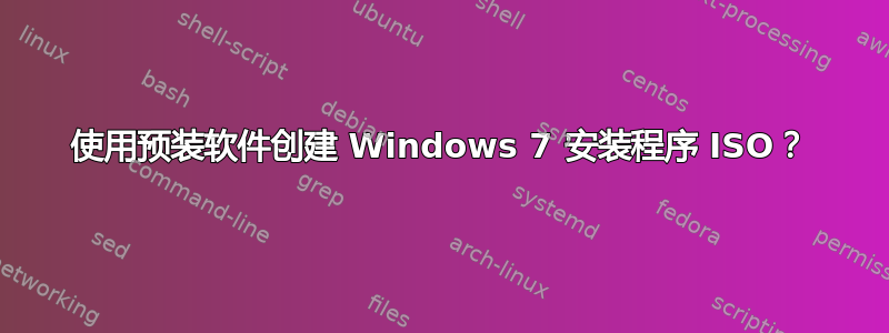 使用预装软件创建 Windows 7 安装程序 ISO？