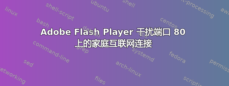 Adobe Flash Player 干扰端口 80 上的家庭互联网连接