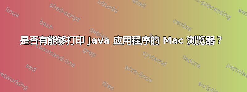 是否有能够打印 Java 应用程序的 Mac 浏览器？