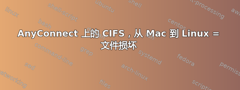 AnyConnect 上的 CIFS，从 Mac 到 Linux = 文件损坏