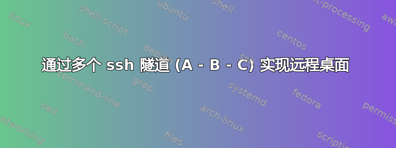 通过多个 ssh 隧道 (A - B - C) 实现远程桌面